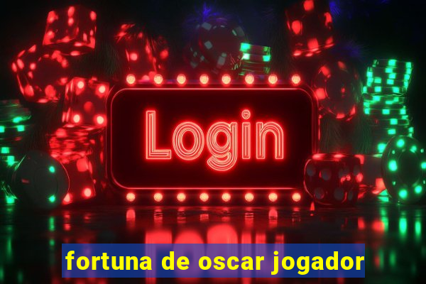 fortuna de oscar jogador